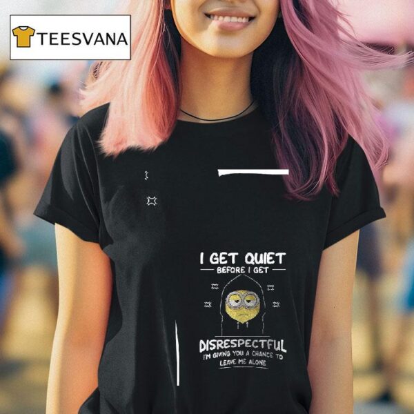 Minion I Get Quiet Before I Get Disrespectful I M Giving You A Chance To Leave Me Alone T Shirt