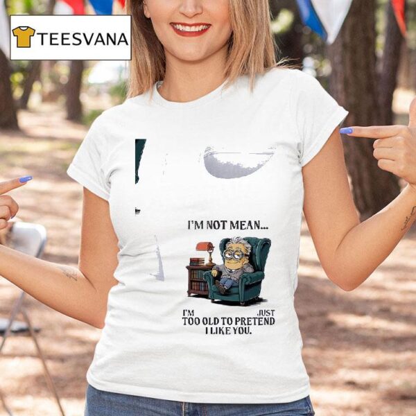 Minion I M Not Mean I M Just Too Old To Pretend I Like You T Shirt