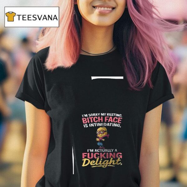 Minion I M Sorry My Resting Bitch Face Is Intimidating I M Actually A Fuking Deligh T Shirt