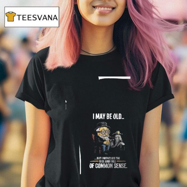 Minion I May Be Old But I Witnessed The Rise And Fall Of Common Sense T Shirt
