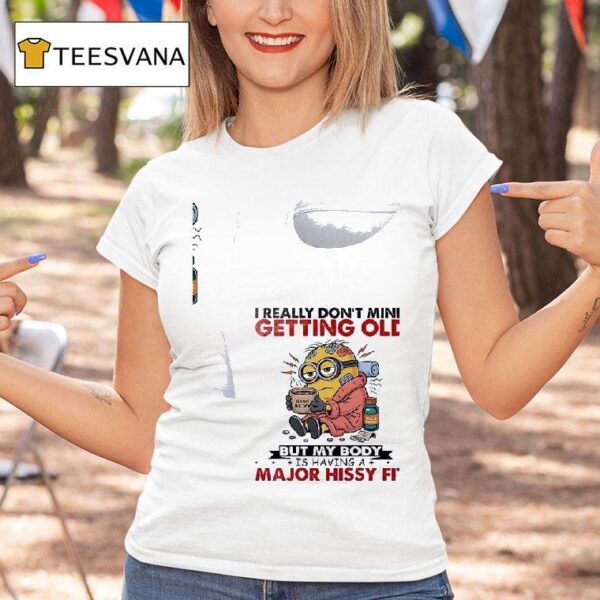 Minion I Really Don T Mind Getting Old Golde But My Body Is Having A Major Hissy Fi T Shirt