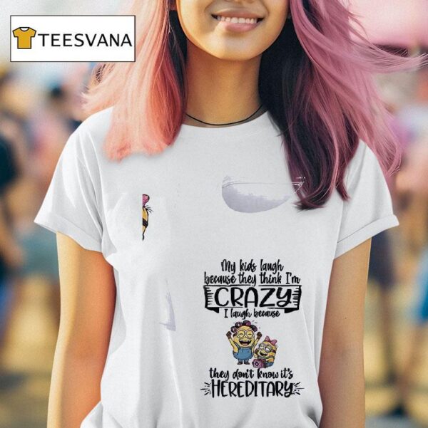 Minion My Kids Laugh Becquse They Think I M Crazy I Laugh Because They Don T Know It S Hereditary T Shirt