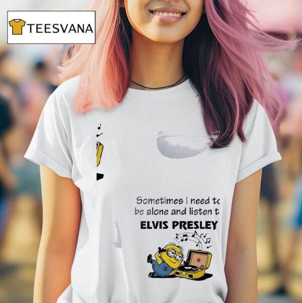 Minion Sometimes I Need To Be Alone And Listen To Elvs Presleyyy T Shirt