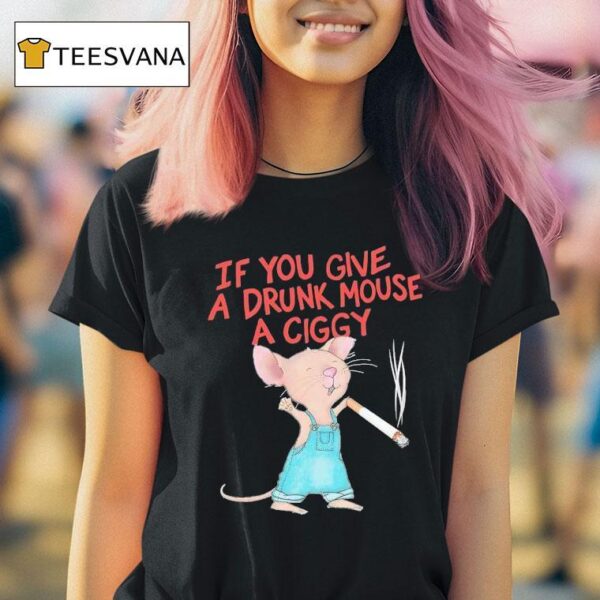 Mouse Smoking If You Give A Drunk Mouse A Ciggy T Shirt