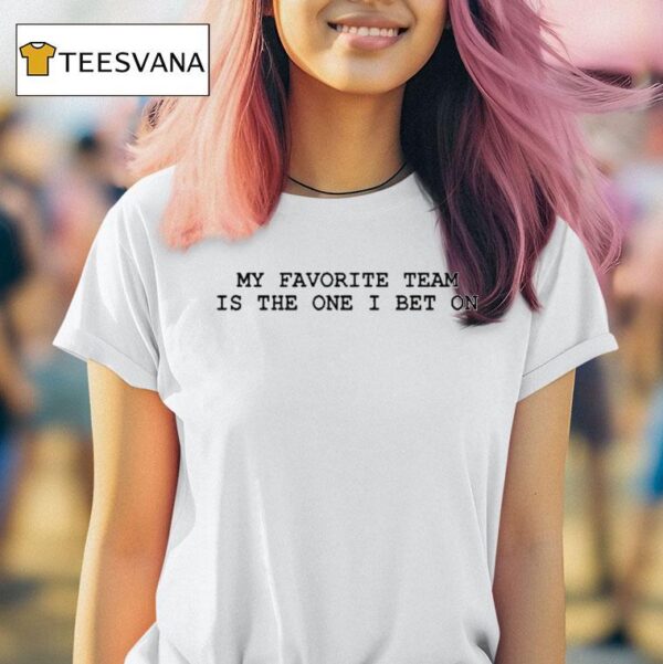 My Favorite Team Is The One I Bet On T Shirt