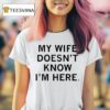 My Wife Doesn T Know I M Here T Shirt