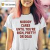 Nobody Cares Until You Are Rich Pretty Or Dead Club De Presage T Shirt