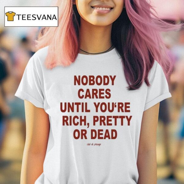 Nobody Cares Until You Are Rich Pretty Or Dead Club De Presage T Shirt