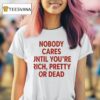 Nobody Cares Until You Re Rich Pretty Or Dead New T Shirt