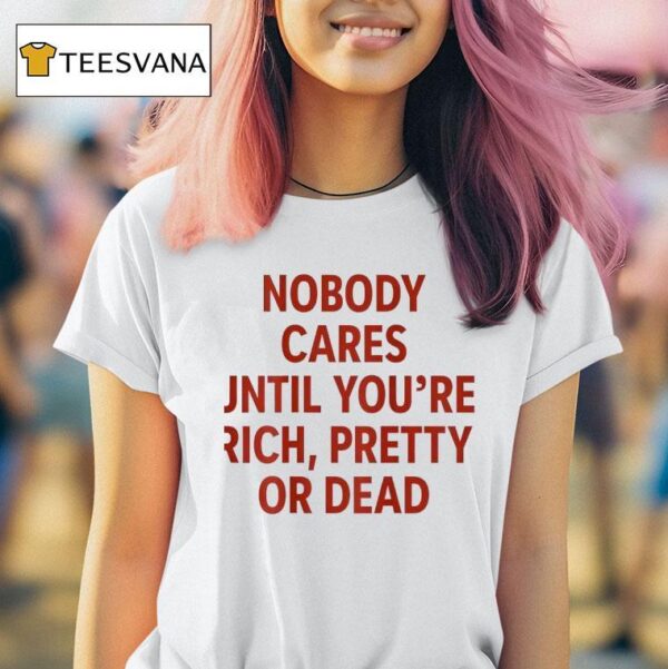 Nobody Cares Until You Re Rich Pretty Or Dead New T Shirt
