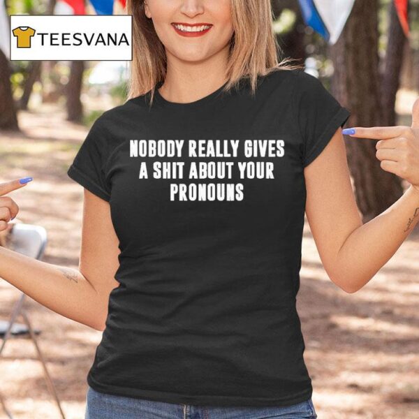 Nobody Really Gives A Shit About Your Pronouns T Shirt