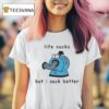 Noo Noo Life Sucks But I Suck Better T Shirt