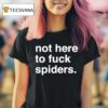 Not Here To Fuck Spiders T Shirt