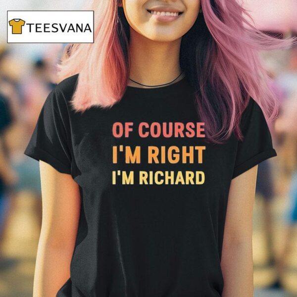 Of Course I M Right I M Richard T Shirt