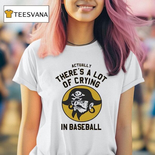 Pirates Fan Actually There S A Lot Of Crying In Baseball T Shirt
