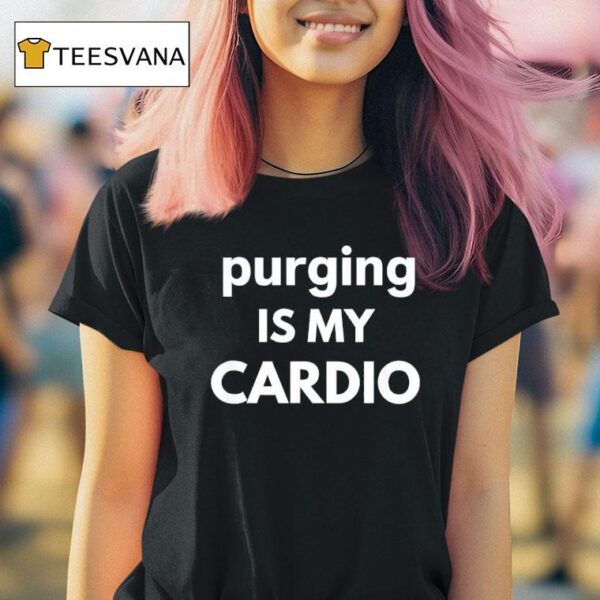 Purging Is My Cardio T Shirt