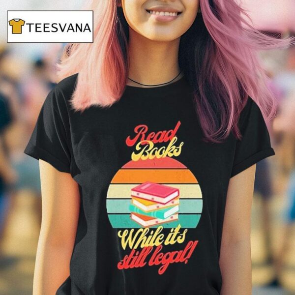 Read Books While It S Still Legal T Shirt