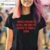 Ronald Reagan Is In Hell Waiting For Heaven To Trickle Down T Shirt