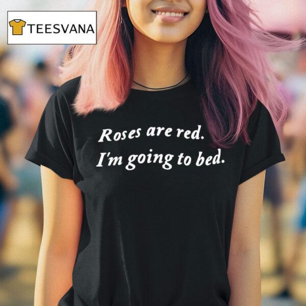 Roses Are Red I M Going To Bed T Shirt