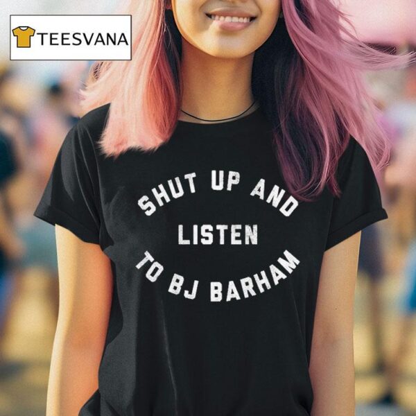Shut Up And Listen To Bj Barham T Shirt