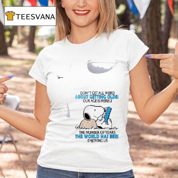 Snoopy Don T Get All Weird About Getting Older Our Age Is Merely T Shirt