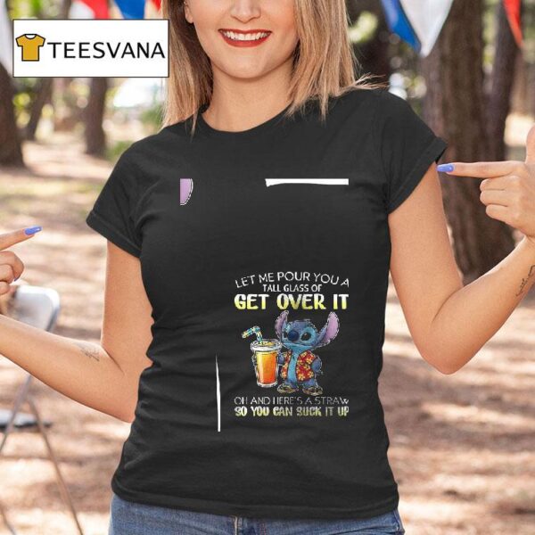 Stitch Let Me Pour You A Tall Glass Of Get Over It Oh And Here S A Straw So You Can Suck It Up T Shirt