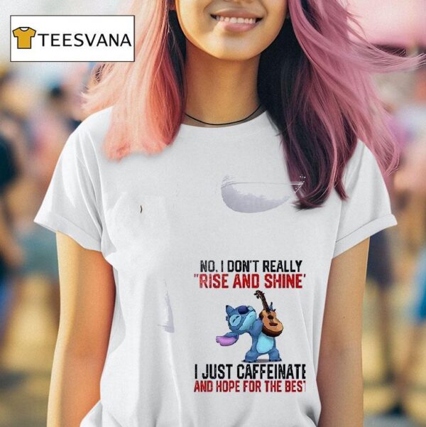 Stitch No I Don T Really Rise And Shine I Just Caffeinate And Hope For The Bes T Shirt