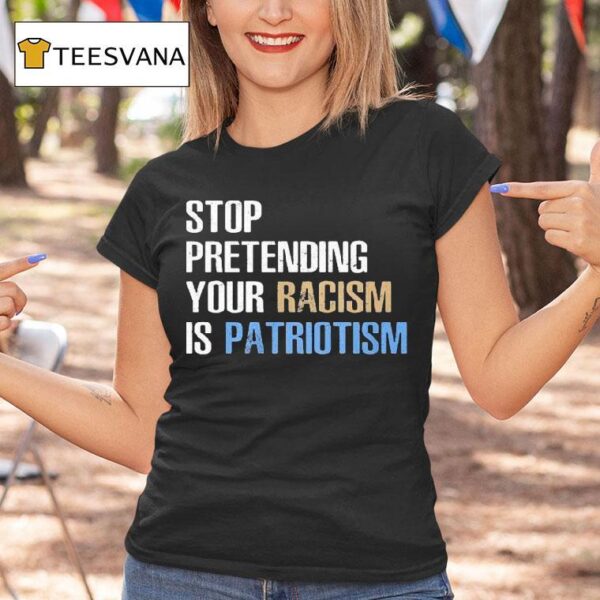 Stop Pretending Your Racism Is Patriotism T Shirt