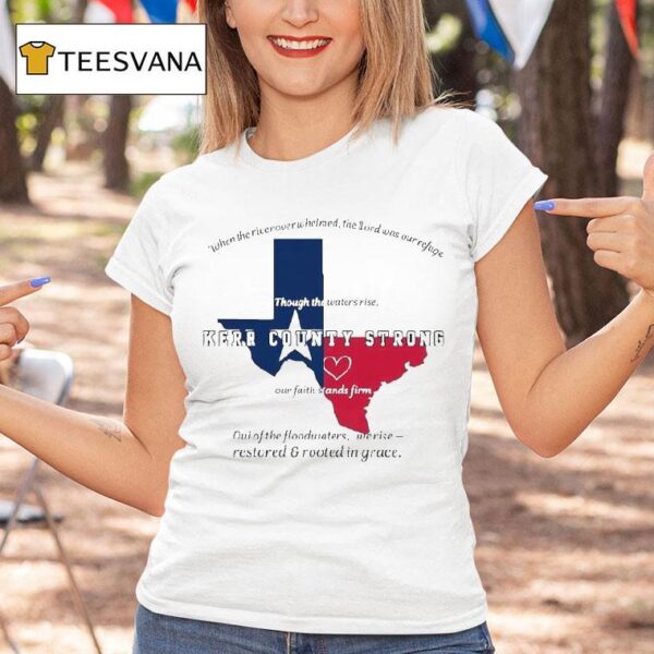 Texas Kerr County Strong When The River Overwhelmed The Lord Was Our Ryfige Though The Waters Rise Through The Water Rise Our Faith Stands Firm Relief T Shirt