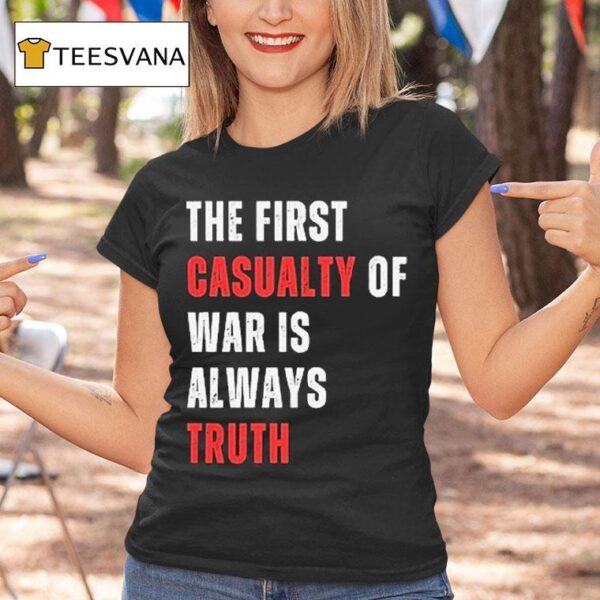 The First Casualty Of War Is Always Truth T Shirt
