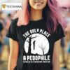 The Only Place A Pedophile Should Be Hanging Around T Shirt