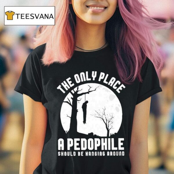 The Only Place A Pedophile Should Be Hanging Around T Shirt