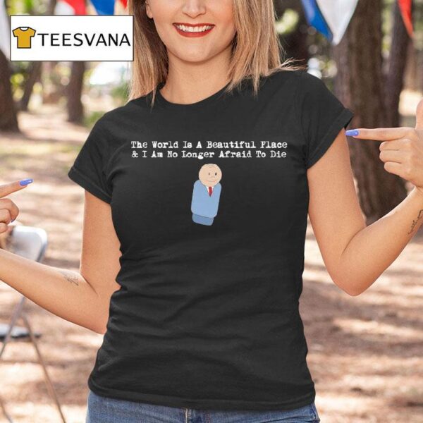 The World Is A Beautiful Place And I Am No Longer Afraid To Die Sdre T Shirt