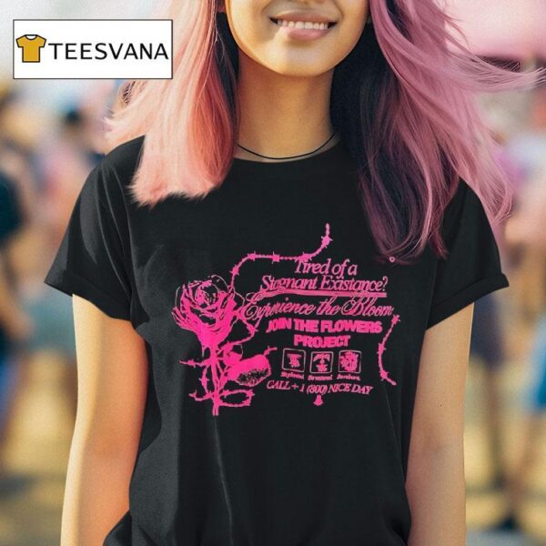 Tired Of A Stagnant Existence Experience The Bloom Join The Flowers Projec T Shirt