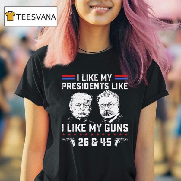 Trump And Theodore Roosevelt I Like My President Like I Like My Guns And T Shirt