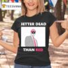 Trump Better Dead Than Red T Shirt