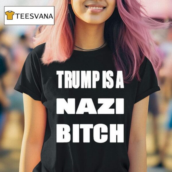 Trump Is A Nazi Bitch T Shirt