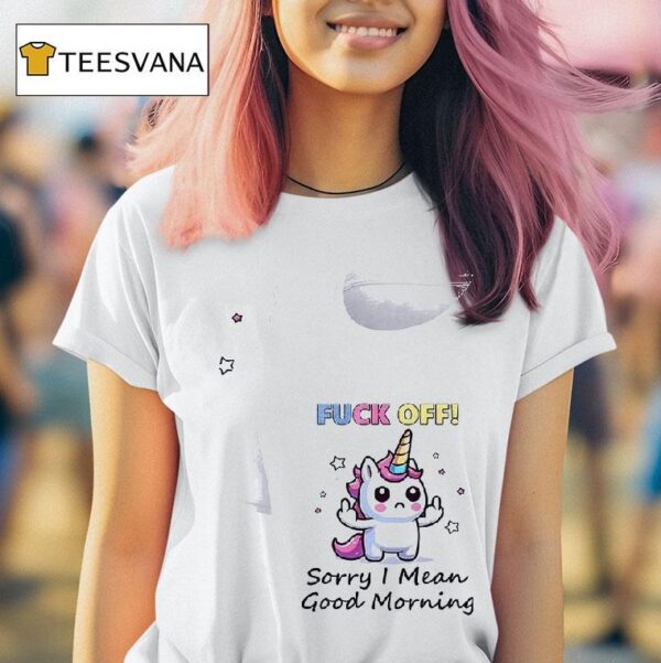 Unicorn Fuck Off Sorry I Mean Good Morning T Shirt