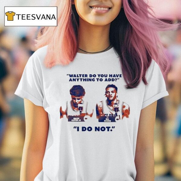Walter Clayton Jr And Will Richard Press Conference Walter Do You Have Anything To Add I Do No T Shirt