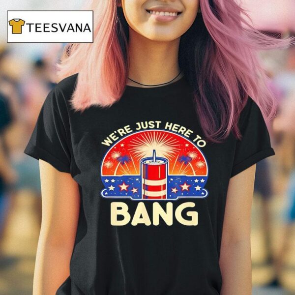 We Re Just Here To Bang Firework T Shirt