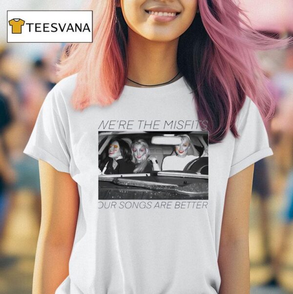 We Re The Misfits Our Songs Are Better T Shirt