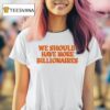 We Should Have More Billionaires New T Shirt