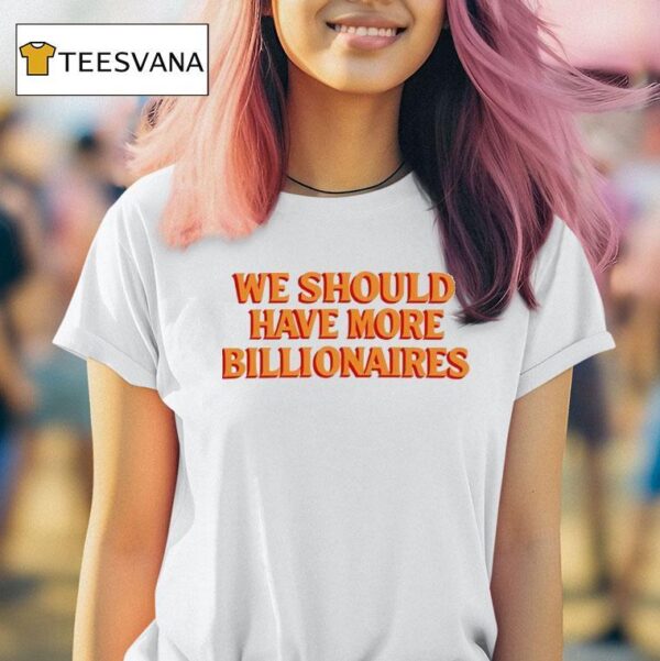 We Should Have More Billionaires New T Shirt