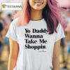 Yo Daddy Wanna Take Me Shoppin T Shirt
