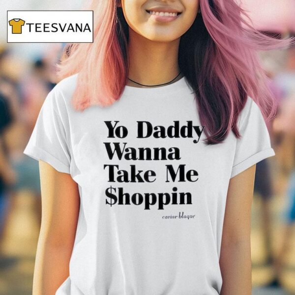 Yo Daddy Wanna Take Me Shoppin T Shirt