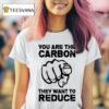You Are The Carbon They Want To Reduce T Shirt