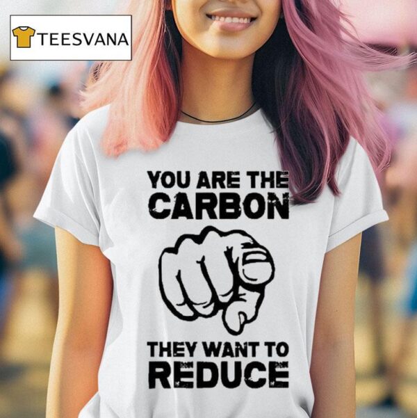 You Are The Carbon They Want To Reduce T Shirt