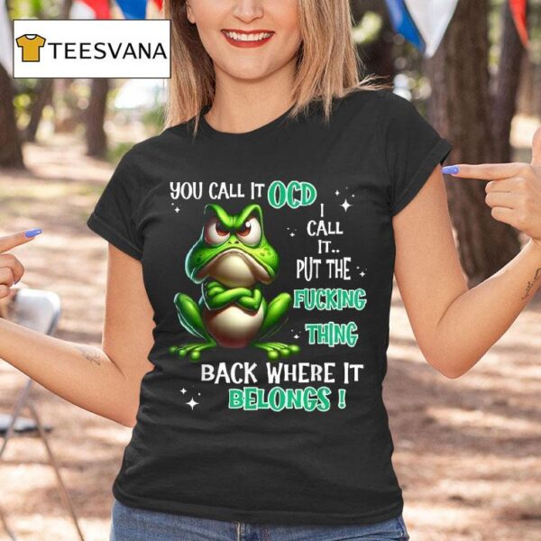 You Call It Ocd I Call It Put The Fucking Thing Back Where It Belongs Frog T Shirt