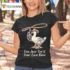 You Just Yee D Your Last Haw T Shirt