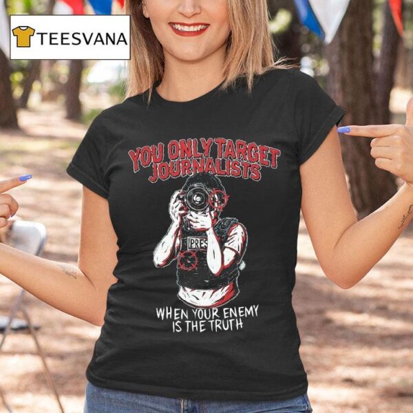 You Only Target Journalists When Your Enemy Is The Truth Press T Shirt